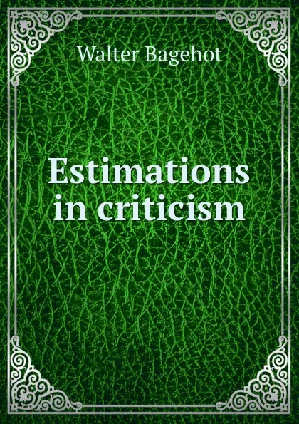 Обложка книги Estimations in criticism, Walter Bagehot