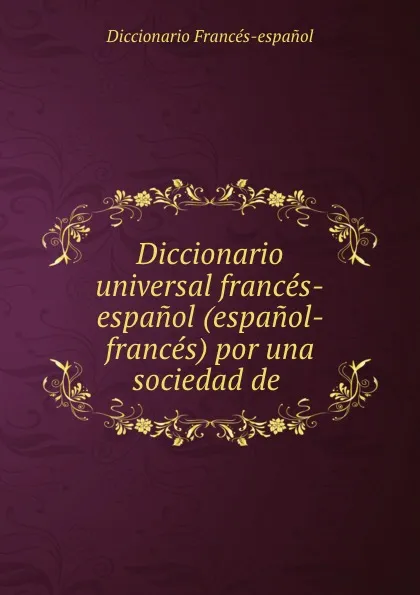 Обложка книги Diccionario universal frances-espanol (espanol-frances) por una sociedad de ., Diccionario Francés-espanol