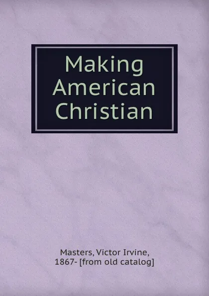 Обложка книги Making American Christian, Victor Irvine Masters