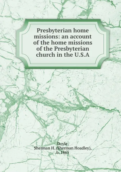 Обложка книги Presbyterian home missions: an account of the home missions of the Presbyterian church in the U.S.A., Sherman Hoadley Doyle