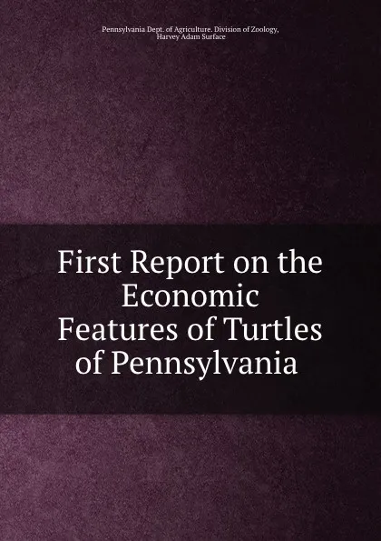 Обложка книги First Report on the Economic Features of Turtles of Pennsylvania ., Pennsylvania Dept. of Agriculture. Division of Zoology