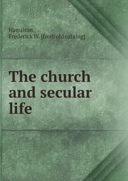 Обложка книги The church and secular life, Frederick W. Hamilton