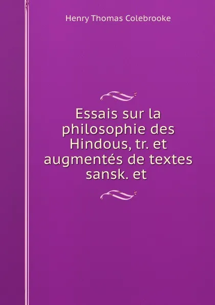 Обложка книги Essais sur la philosophie des Hindous, tr. et augmentes de textes sansk. et ., Henry Thomas Colebrooke