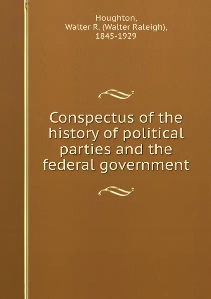 Обложка книги Conspectus of the history of political parties and the federal government, Walter Raleigh Houghton
