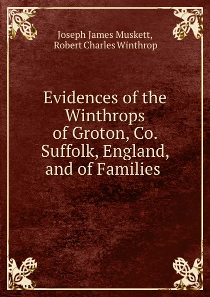 Обложка книги Evidences of the Winthrops of Groton, Co. Suffolk, England, and of Families ., Joseph James Muskett