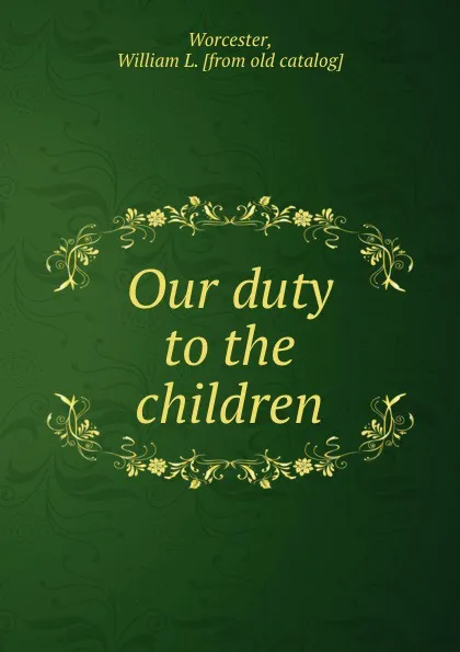 Обложка книги Our duty to the children, William L. Worcester