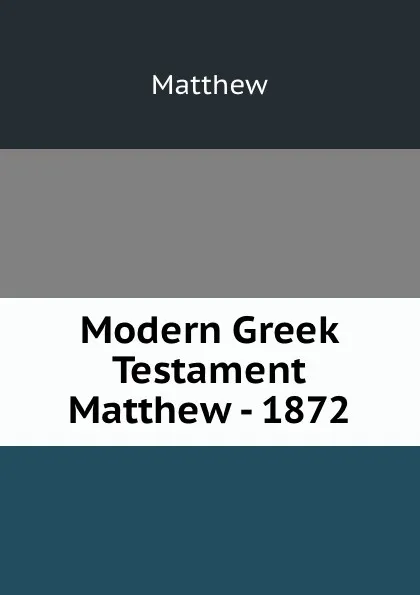Обложка книги Modern Greek Testament Matthew - 1872, Matthew