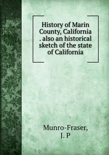 Обложка книги History of Marin County, California . also an historical sketch of the state of California, J.P. Munro-Fraser