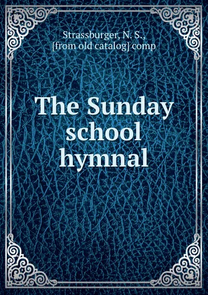 Обложка книги The Sunday school hymnal, N.S. Strassburger