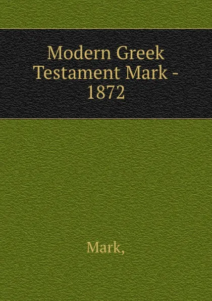 Обложка книги Modern Greek Testament Mark - 1872, Mark