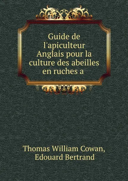 Обложка книги Guide de l.apiculteur Anglais pour la culture des abeilles en ruches a ., Thomas William Cowan