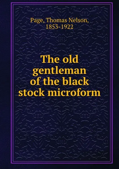 Обложка книги The old gentleman of the black stock microform, Thomas Nelson Page