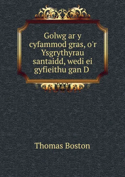 Обложка книги Golwg ar y cyfammod gras, o.r Ysgrythyrau santaidd, wedi ei gyfieithu gan D ., Thomas Boston