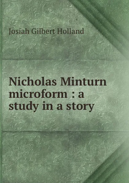 Обложка книги Nicholas Minturn microform : a study in a story, J.G. Holland