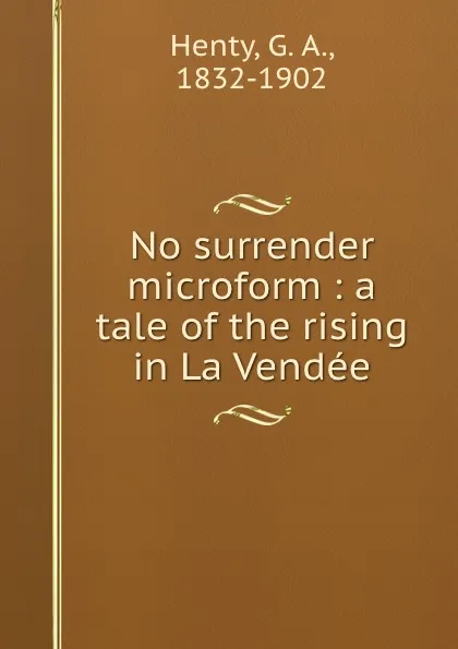 Обложка книги No surrender microform : a tale of the rising in La Vendee, G. A. Henty