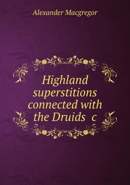 Обложка книги Highland superstitions connected with the Druids .c, Alexander Macgregor