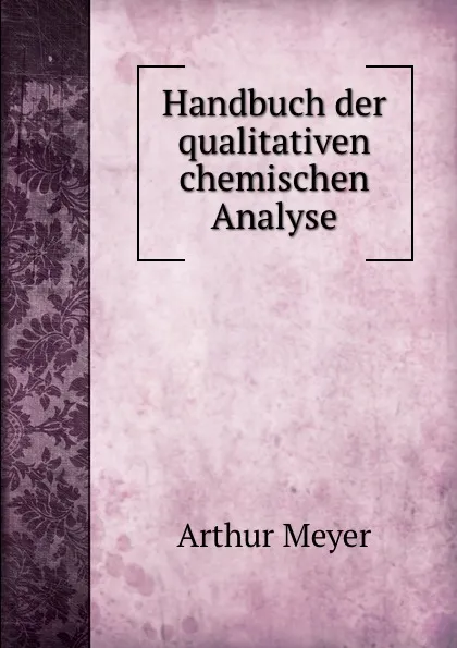 Обложка книги Handbuch der qualitativen chemischen Analyse, Arthur Meyer