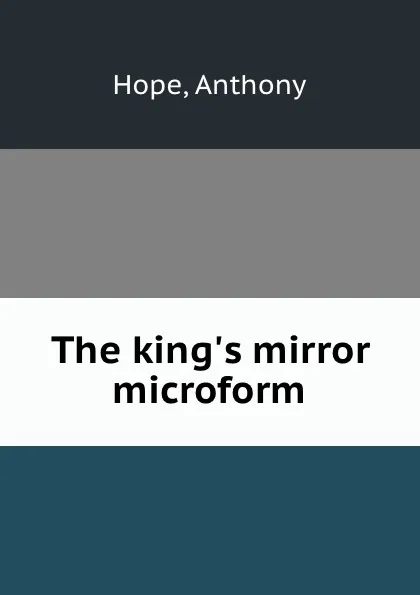 Обложка книги The king.s mirror microform, Anthony Hope