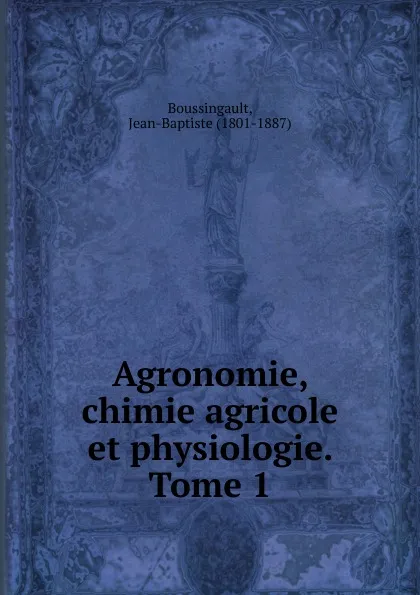 Обложка книги Agronomie, chimie agricole et physiologie. Tome 1, Jean-Baptiste Boussingault