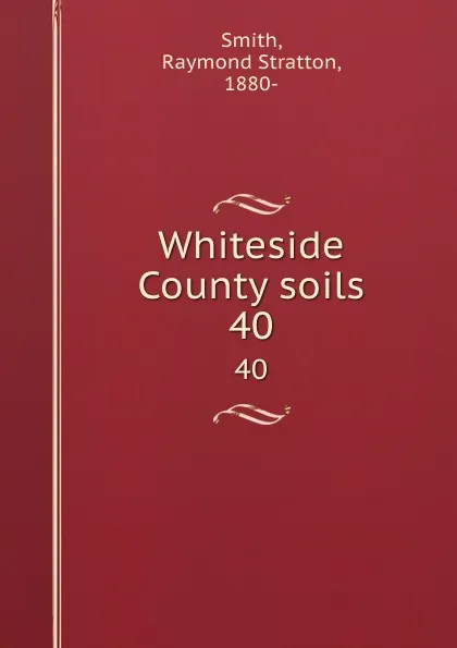 Обложка книги Whiteside County soils. 40, Raymond Stratton Smith