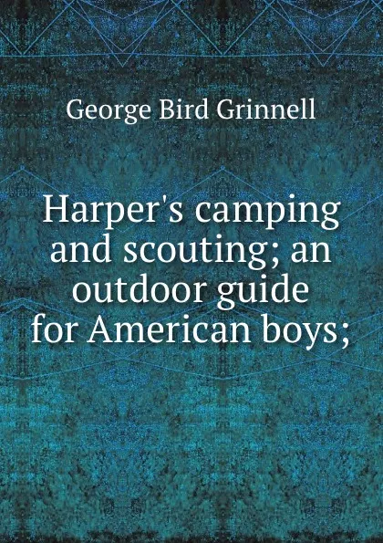 Обложка книги Harper.s camping and scouting; an outdoor guide for American boys;, Grinnell George Bird