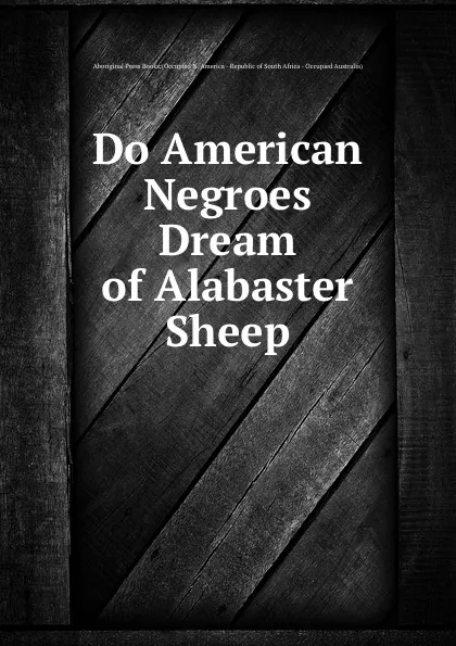 Обложка книги Do American Negroes Dream of Alabaster Sheep, Aboriginal Press Books