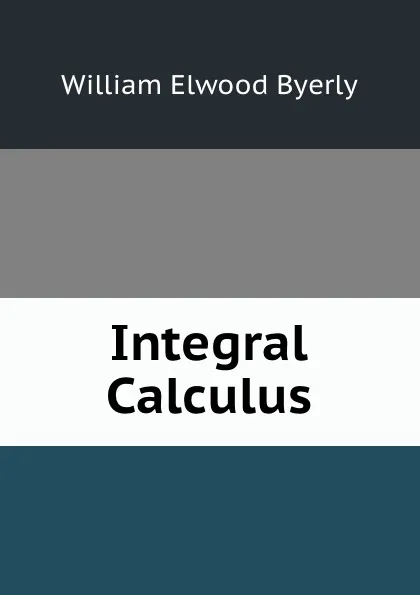 Обложка книги Integral Calculus, William Elwood Byerly