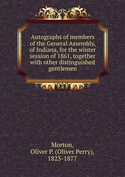 Обложка книги Autographs of members of the General Assembly, of Indiana, for the winter session of 1861, together with other distinguished gentlemen, Oliver Perry Morton