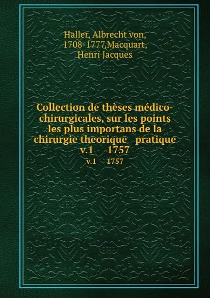 Обложка книги Collection de theses medico-chirurgicales, sur les points les plus importans de la chirurgie theorique . pratique. v.1     1757, Albrecht von Haller