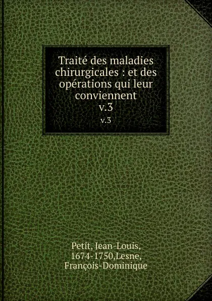 Обложка книги Traite des maladies chirurgicales : et des operations qui leur conviennent. v.3, Jean-Louis Petit