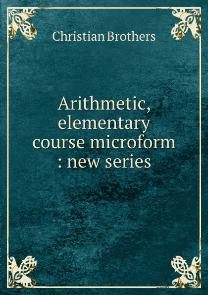 Обложка книги Arithmetic, elementary course microform : new series, Christian Brothers