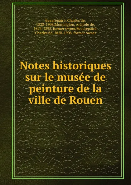 Обложка книги Notes historiques sur le musee de peinture de la ville de Rouen, Charles de Beaurepaire