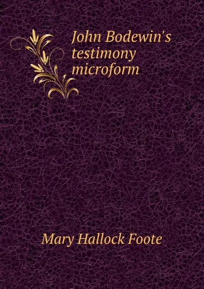 Обложка книги John Bodewin.s testimony microform, Foote Mary Hallock