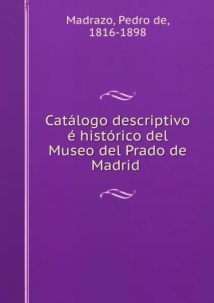 Обложка книги Catalogo descriptivo e historico del Museo del Prado de Madrid, Pedro de Madrazo