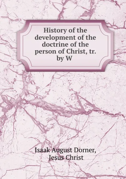 Обложка книги History of the development of the doctrine of the person of Christ, tr. by W ., Isaak August Dorner