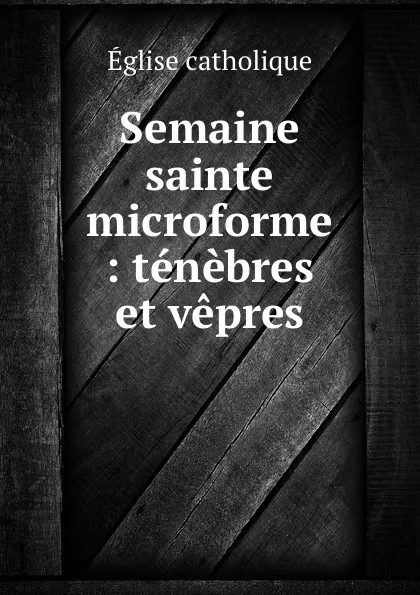 Обложка книги Semaine sainte microforme : tenebres et vepres, Église catholique