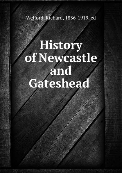 Обложка книги History of Newcastle and Gateshead, Richard Welford