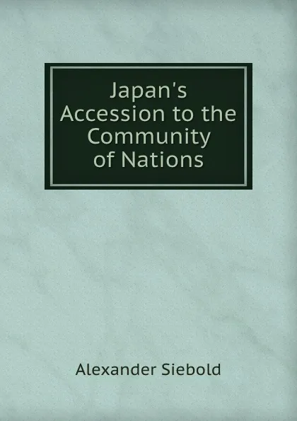 Обложка книги Japan.s Accession to the Community of Nations, Alexander Siebold