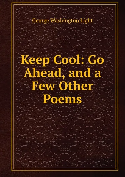 Обложка книги Keep Cool: Go Ahead, and a Few Other Poems, George Washington Light