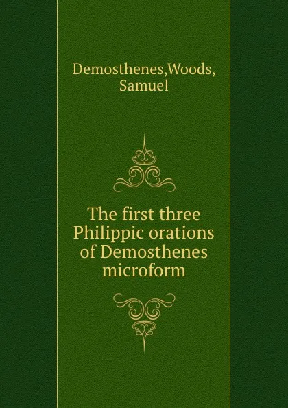 Обложка книги The first three Philippic orations of Demosthenes microform, Woods Demosthenes