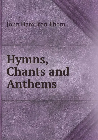 Обложка книги Hymns, Chants and Anthems, John Hamilton Thom