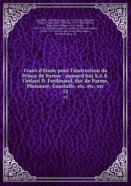 Обложка книги Cours d.etude pour l.instruction du Prince de Parme : aujourd.hui S.A.R. l.infant D. Ferdinand, duc de Parme, Plaisance, Guastalle, etc. etc. etc. 12, Etienne Bonnot de Condillac