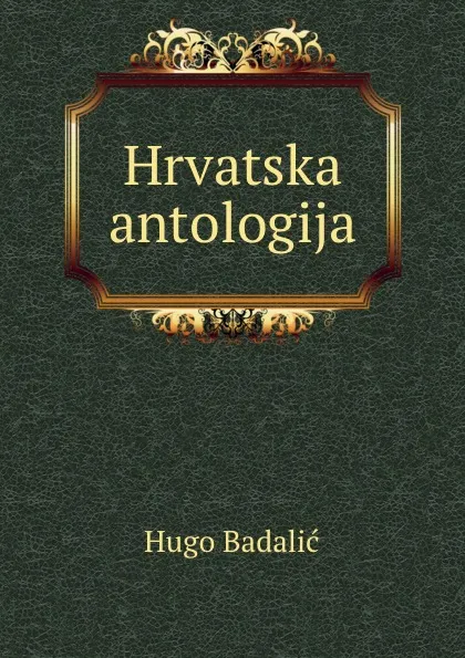 Обложка книги Hrvatska antologija, Hugo Badalić