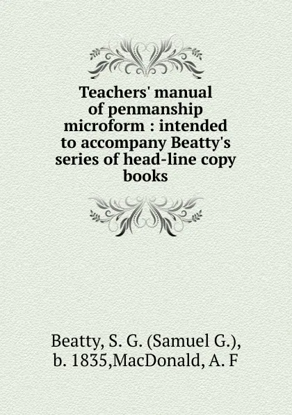 Обложка книги Teachers. manual of penmanship microform : intended to accompany Beatty.s series of head-line copy books, Samuel G. Beatty