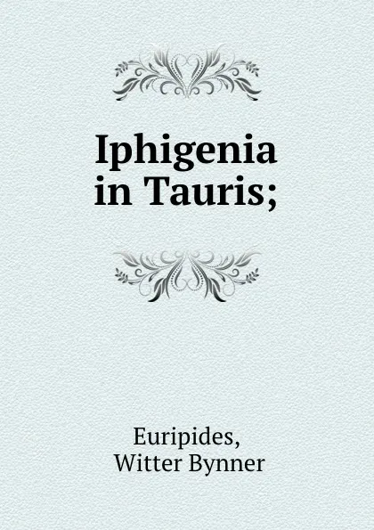 Обложка книги Iphigenia in Tauris;, Witter Bynner Euripides