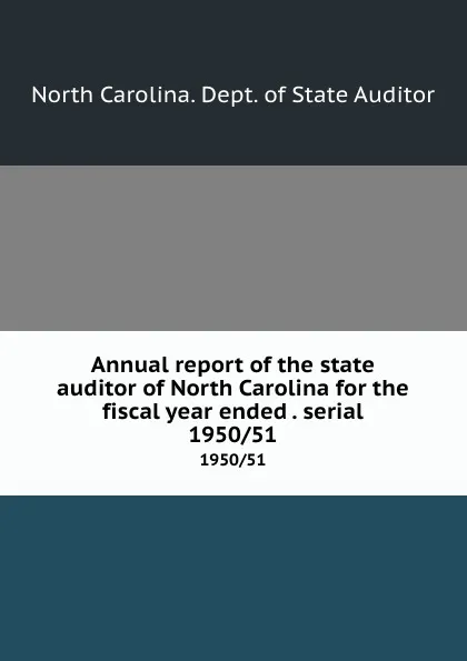 Обложка книги Annual report of the state auditor of North Carolina for the fiscal year ended . serial. 1950/51, North Carolina. Dept. of State Auditor