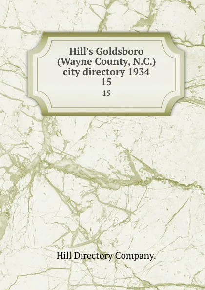 Обложка книги Hill.s Goldsboro (Wayne County, N.C.) city directory 1934. 15, Hill Directory