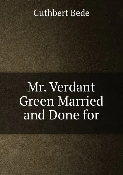 Обложка книги Mr. Verdant Green Married and Done for, Cuthbert Bede