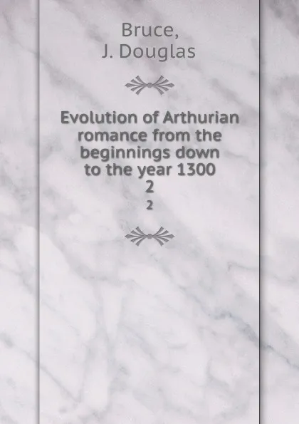 Обложка книги Evolution of Arthurian romance from the beginnings down to the year 1300. 2, J. Douglas Bruce