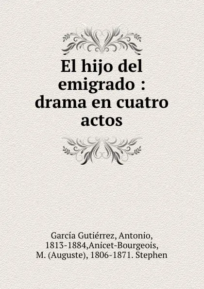 Обложка книги El hijo del emigrado : drama en cuatro actos, Antonio García Gutiérrez